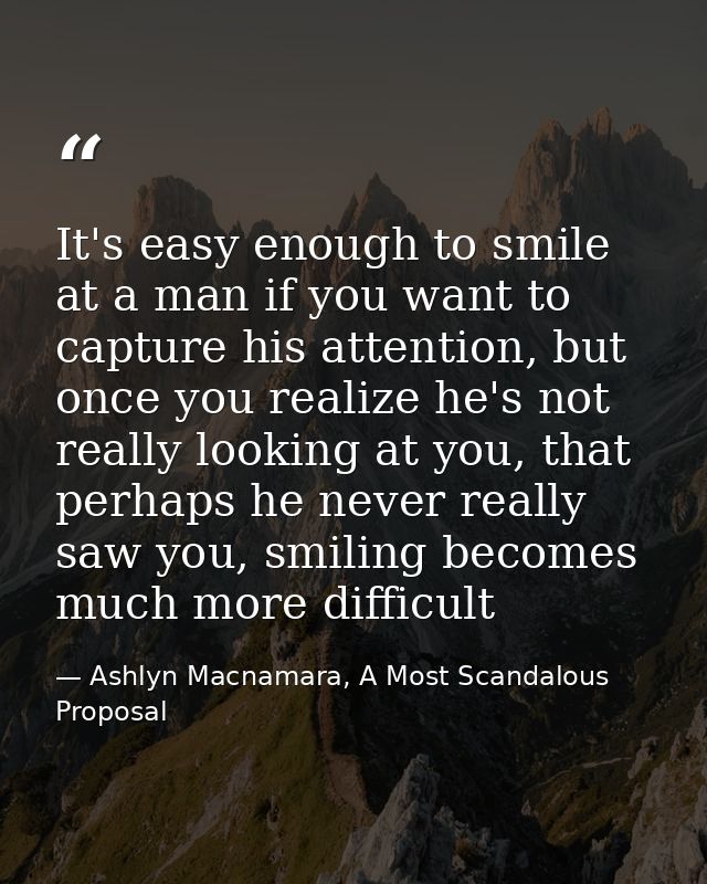 It's easy enough to smile at a man if you want to capture his attention, but once you realize he's not really looking at — Ashlyn Macnamara, A Most Scandalous Proposal