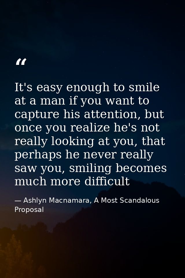 It's easy enough to smile at a man if you want to capture his attention, but once you realize he's not really looking at — Ashlyn Macnamara, A Most Scandalous Proposal