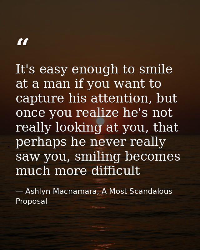 It's easy enough to smile at a man if you want to capture his attention, but once you realize he's not really looking at — Ashlyn Macnamara, A Most Scandalous Proposal