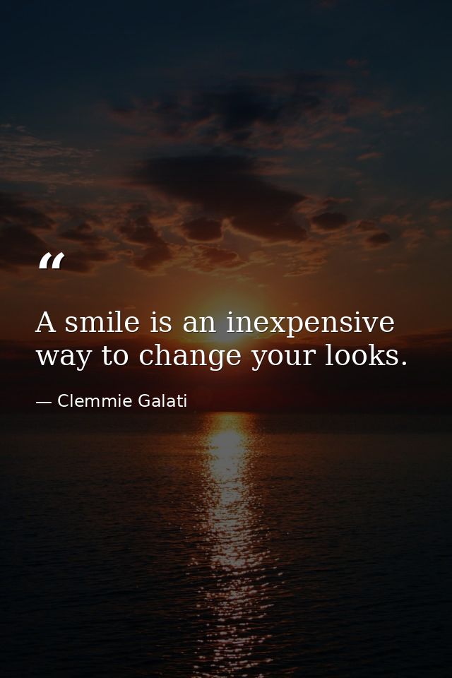 A smile is an inexpensive way to change your looks. — Clemmie Galati