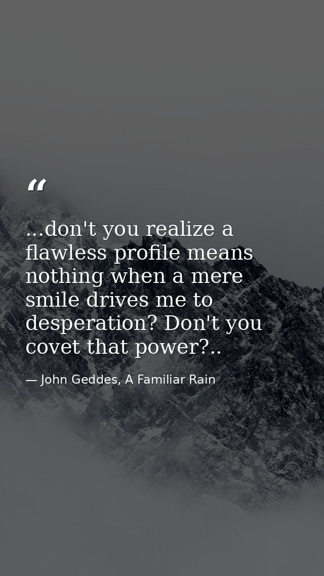 ...don't you realize a flawless profile means nothing when a mere smile drives me to desperation? Don't you covet that p — John Geddes, A Familiar Rain
