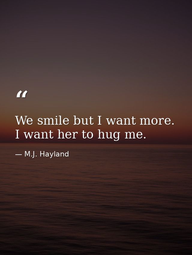 We smile but I want more. I want her to hug me. — M.J. Hayland