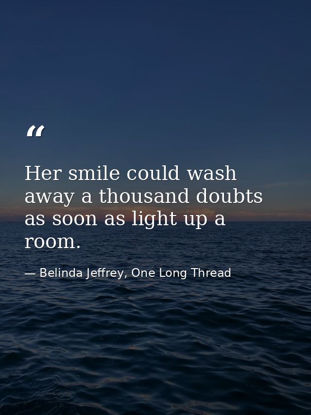 Her smile could wash away a thousand doubts as soon as light up a room. — Belinda Jeffrey, One Long Thread