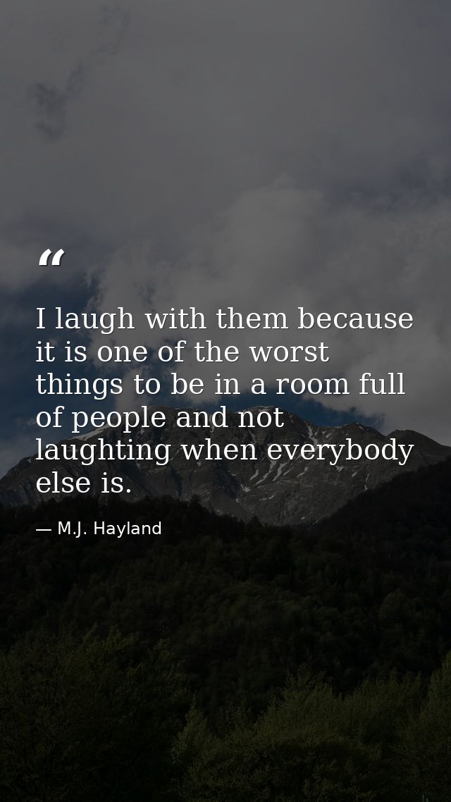 I laugh with them because it is one of the worst things to be in a room full of people and not laughting when everybody  — M.J. Hayland