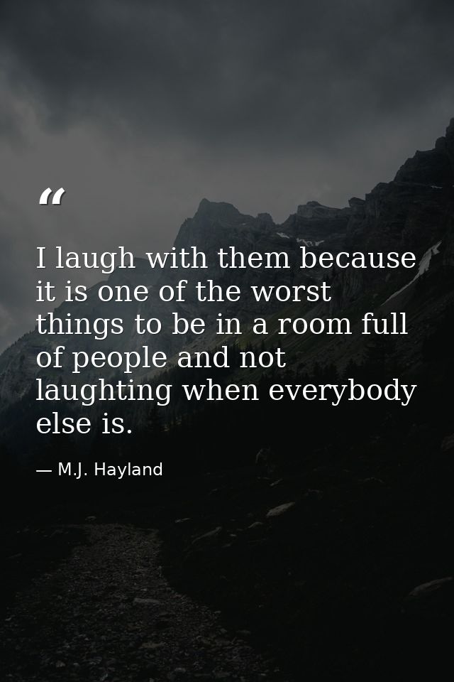 I laugh with them because it is one of the worst things to be in a room full of people and not laughting when everybody  — M.J. Hayland