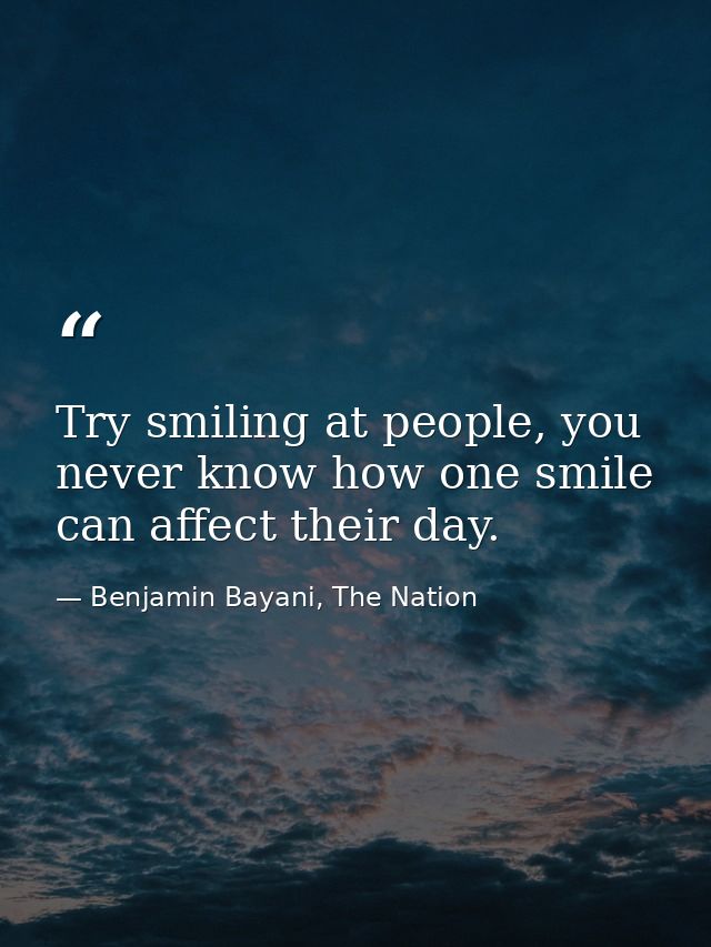 Try smiling at people, you never know how one smile can affect their day. — Benjamin Bayani, The Nation