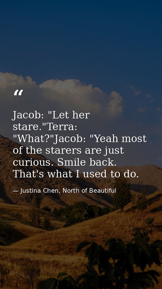 Jacob: "Let her stare."Terra: "What?"Jacob: "Yeah most of the starers are just curious. Smile back. That's what I used t — Justina Chen, North of Beautiful