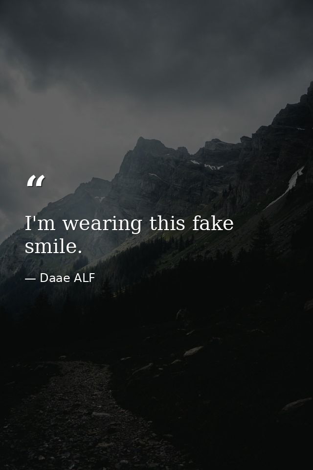 I'm wearing this fake smile. — Daae ALF