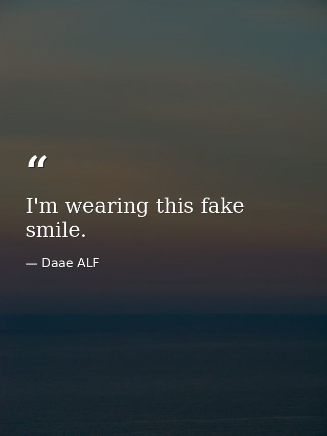 I'm wearing this fake smile. — Daae ALF