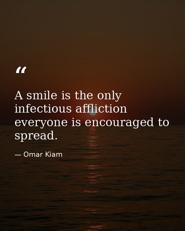 A smile is the only infectious affliction everyone is encouraged to spread. — Omar Kiam