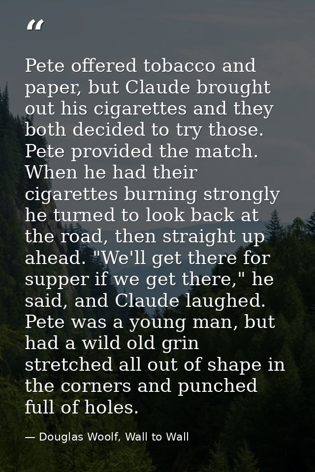Pete offered tobacco and paper, but Claude brought out his cigarettes and they both decided to try those. Pete provided  — Douglas Woolf, Wall to Wall