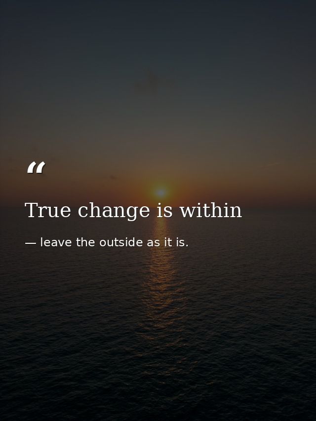 True change is within — leave the outside as it is.