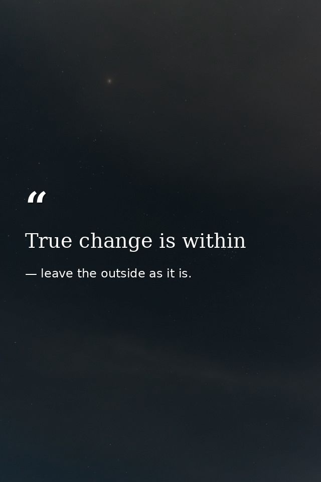 True change is within — leave the outside as it is.