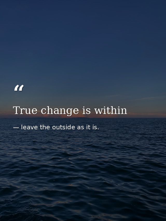True change is within — leave the outside as it is.