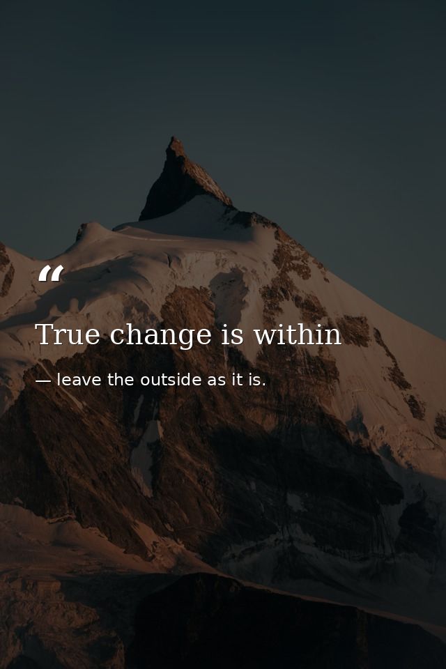 True change is within — leave the outside as it is.