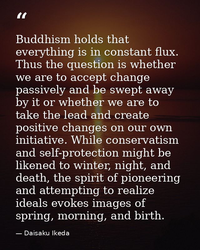 Buddhism holds that everything is in constant flux. Thus the question is whether we are to accept change passively and b — Daisaku Ikeda