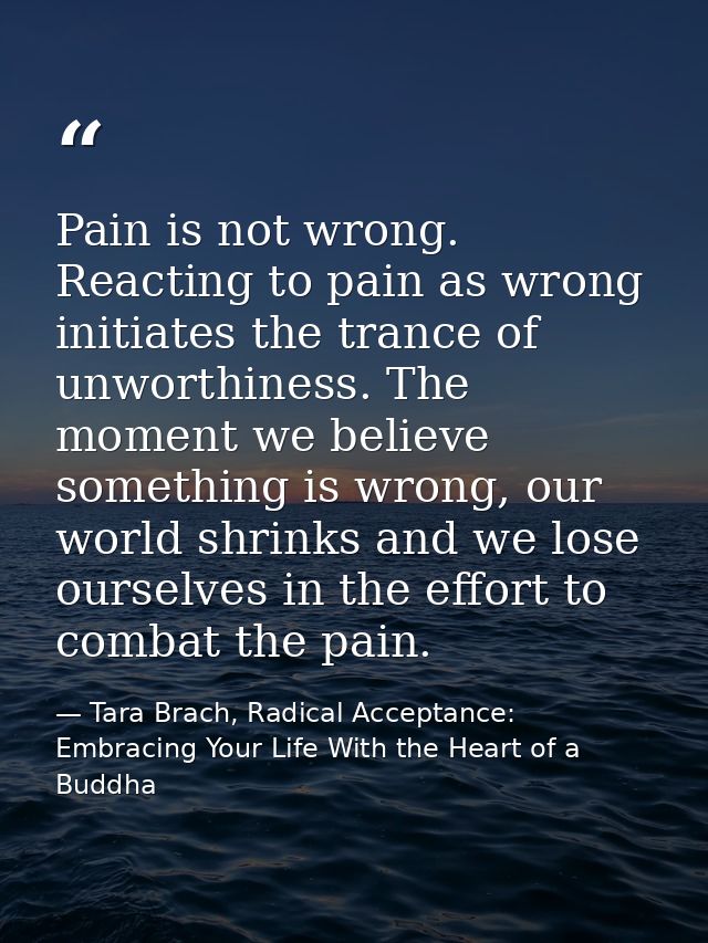 Pain is not wrong. Reacting to pain as wrong initiates the trance of unworthiness. The moment we believe something is wr — Tara Brach, Radical Acceptance: Embracing Your Life With the Heart of a Buddha