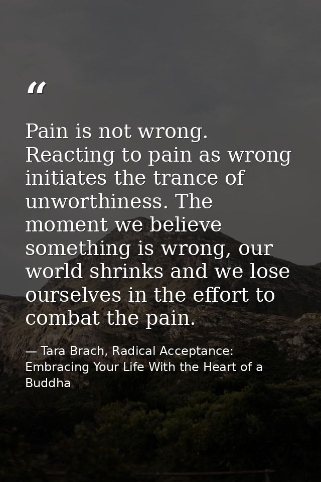 Pain is not wrong. Reacting to pain as wrong initiates the trance of unworthiness. The moment we believe something is wr — Tara Brach, Radical Acceptance: Embracing Your Life With the Heart of a Buddha