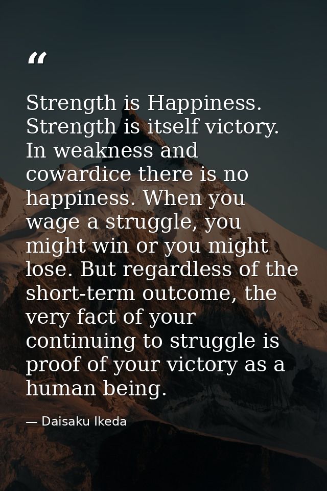 Strength is Happiness. Strength is itself victory. In weakness and cowardice there is no happiness. When you wage a stru — Daisaku Ikeda