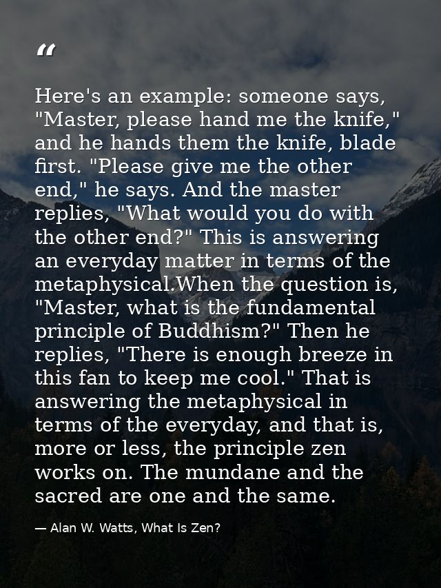 Here's an example: someone says, "Master, please hand me the knife," and he hands them the knife, blade first. "Please g — Alan W. Watts, What Is Zen?