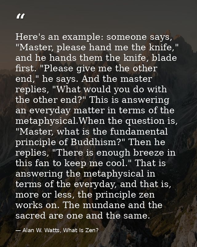 Here's an example: someone says, "Master, please hand me the knife," and he hands them the knife, blade first. "Please g — Alan W. Watts, What Is Zen?