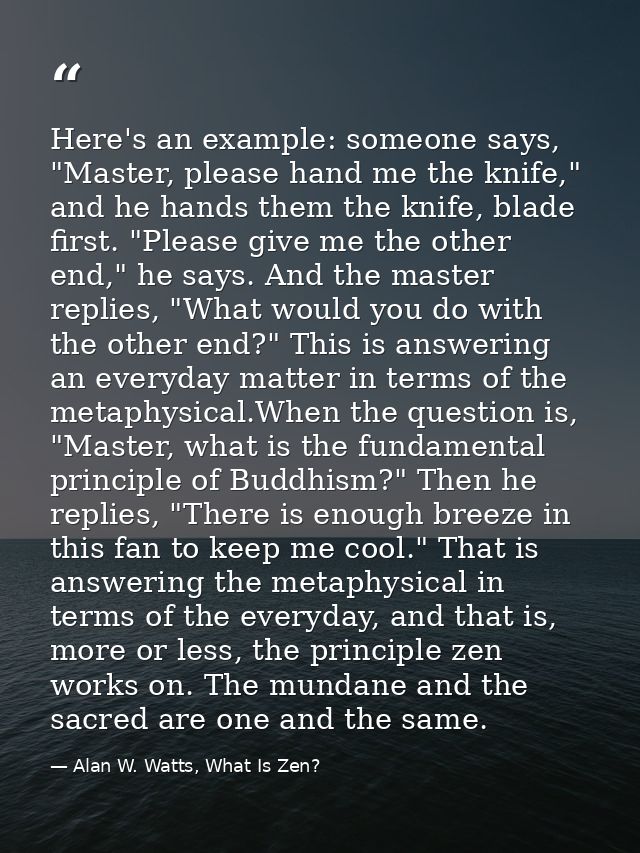 Here's an example: someone says, "Master, please hand me the knife," and he hands them the knife, blade first. "Please g — Alan W. Watts, What Is Zen?