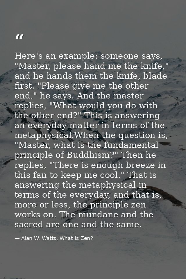 Here's an example: someone says, "Master, please hand me the knife," and he hands them the knife, blade first. "Please g — Alan W. Watts, What Is Zen?