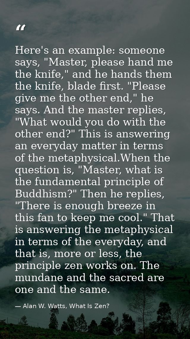 Here's an example: someone says, "Master, please hand me the knife," and he hands them the knife, blade first. "Please g — Alan W. Watts, What Is Zen?