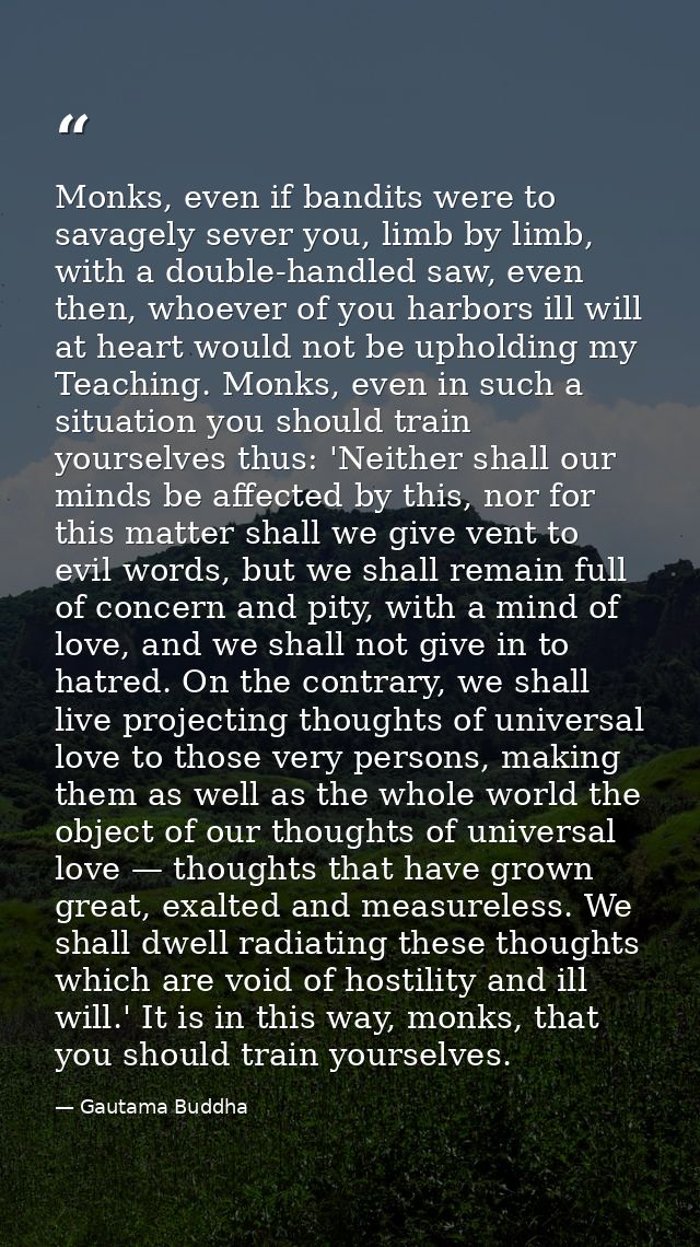 Monks, even if bandits were to savagely sever you, limb by limb, with a double-handled saw, even then, whoever of you ha — Gautama Buddha