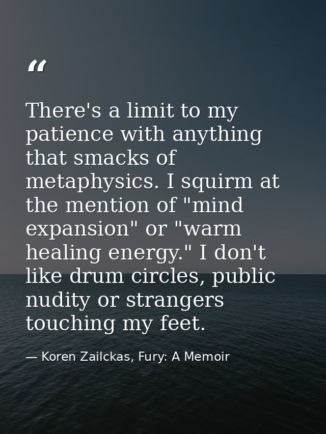 There's a limit to my patience with anything that smacks of metaphysics. I squirm at the mention of "mind expansion" or  — Koren Zailckas, Fury: A Memoir