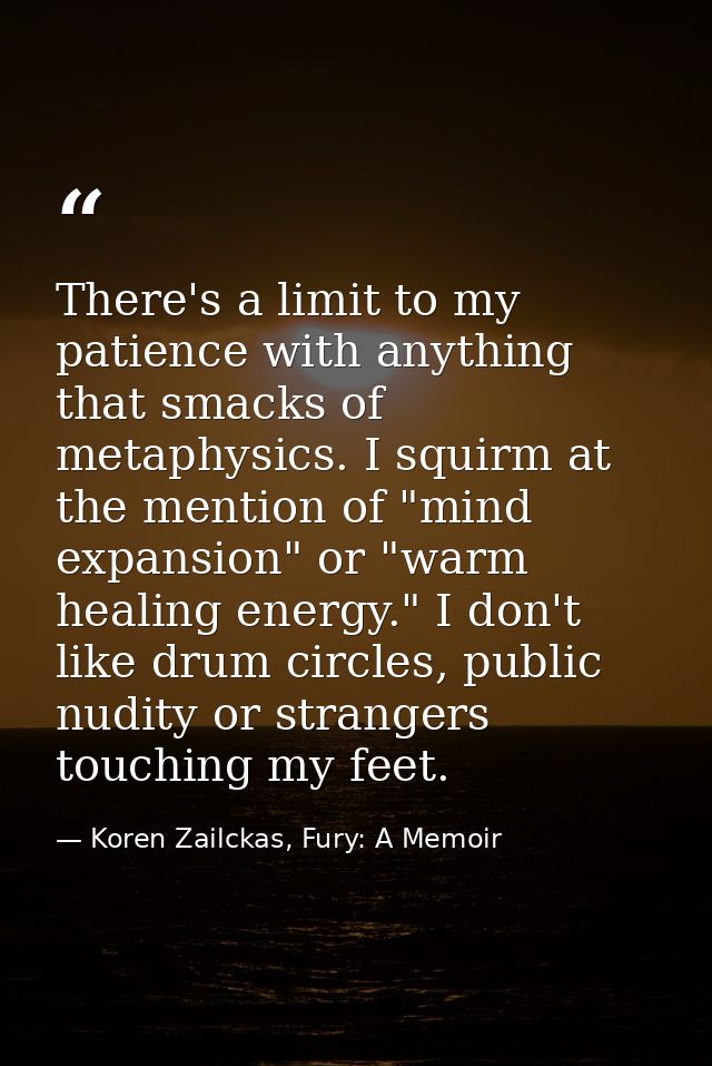There's a limit to my patience with anything that smacks of metaphysics. I squirm at the mention of "mind expansion" or  — Koren Zailckas, Fury: A Memoir