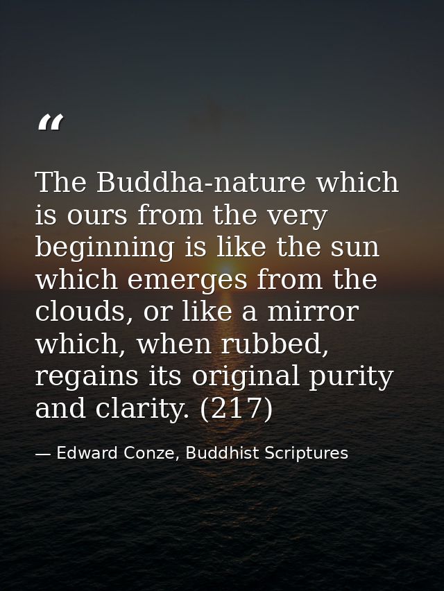 The Buddha-nature which is ours from the very beginning is like the sun which emerges from the clouds, or like a mirror  — Edward Conze, Buddhist Scriptures