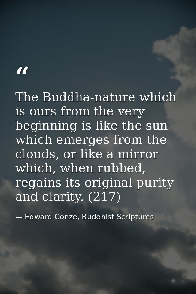 The Buddha-nature which is ours from the very beginning is like the sun which emerges from the clouds, or like a mirror  — Edward Conze, Buddhist Scriptures
