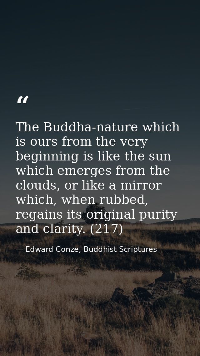 The Buddha-nature which is ours from the very beginning is like the sun which emerges from the clouds, or like a mirror  — Edward Conze, Buddhist Scriptures