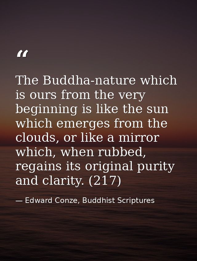The Buddha-nature which is ours from the very beginning is like the sun which emerges from the clouds, or like a mirror  — Edward Conze, Buddhist Scriptures