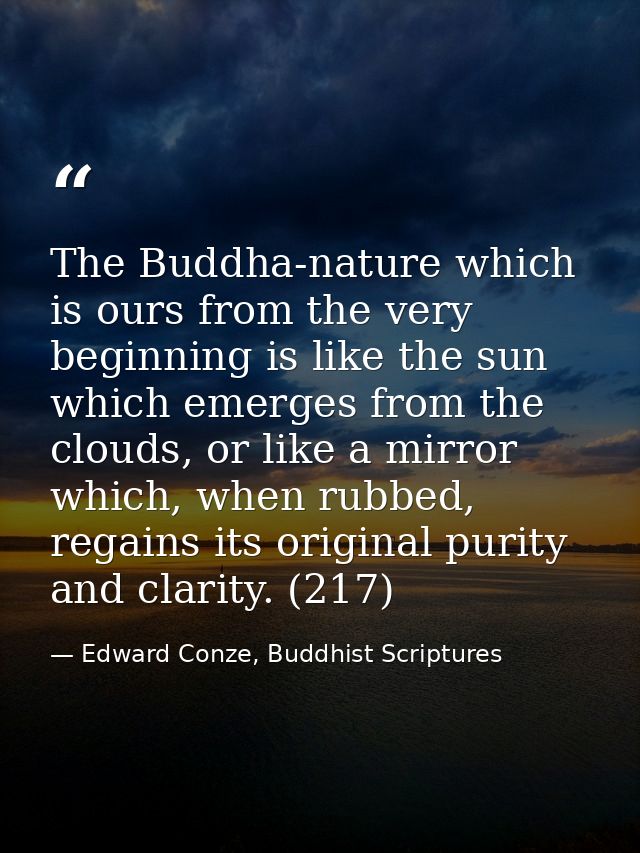The Buddha-nature which is ours from the very beginning is like the sun which emerges from the clouds, or like a mirror  — Edward Conze, Buddhist Scriptures