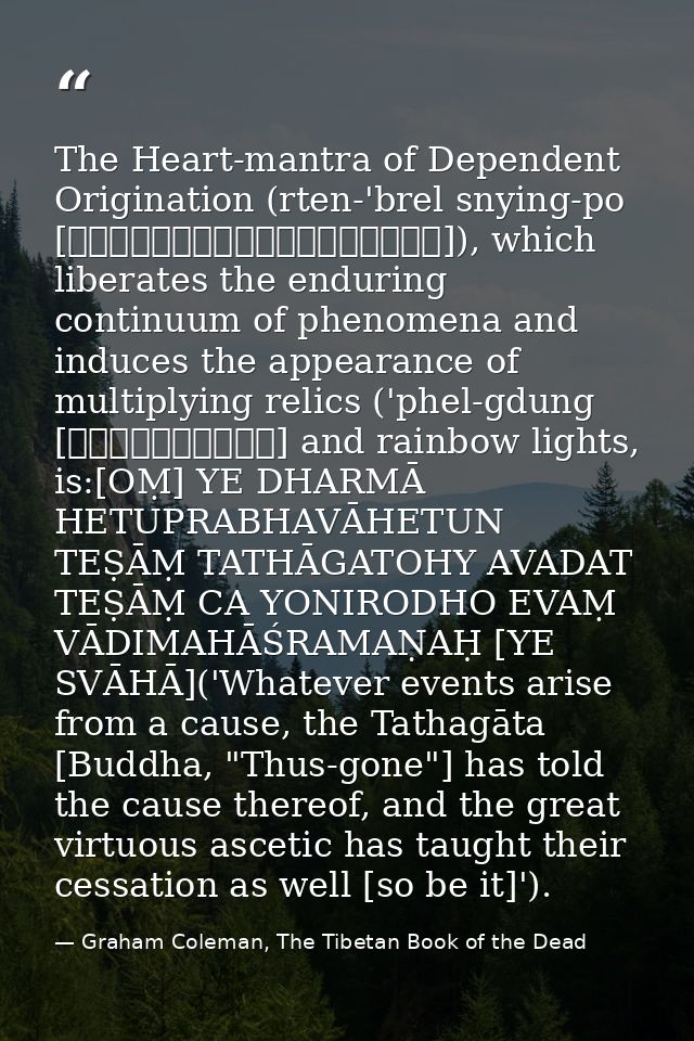 The Heart-mantra of Dependent Origination (rten-'brel snying-po [རྟེན་འབྲེལ་སྙིང་པོ]), which liberates the enduring cont — Graham Coleman, The Tibetan Book of the Dead
