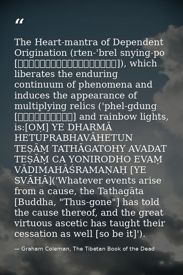 The Heart-mantra of Dependent Origination (rten-'brel snying-po [རྟེན་འབྲེལ་སྙིང་པོ]), which liberates the enduring cont — Graham Coleman, The Tibetan Book of the Dead