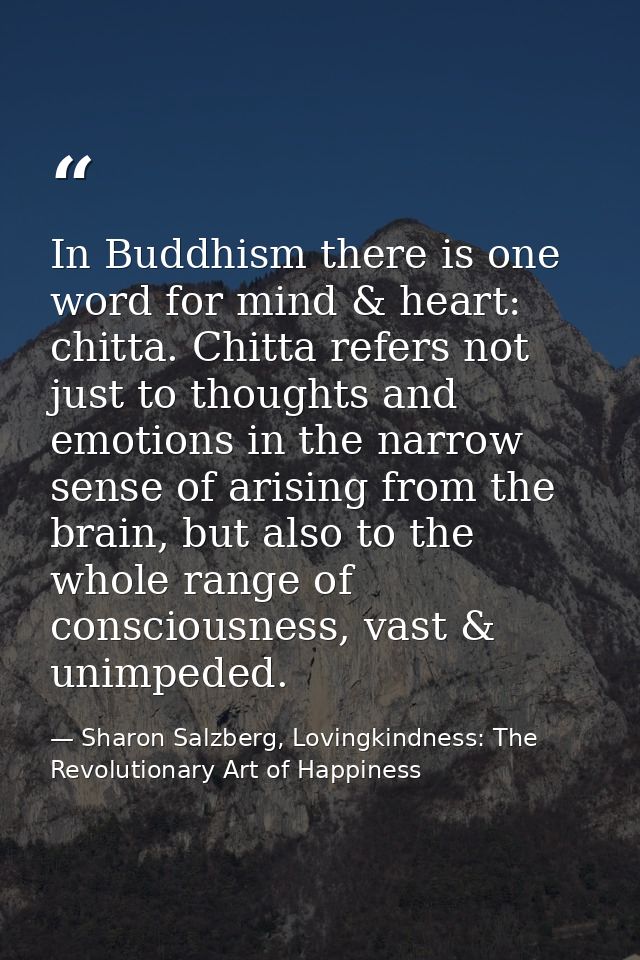 In Buddhism there is one word for mind & heart: chitta. Chitta refers not just to thoughts and emotions in the narrow se — Sharon Salzberg, Lovingkindness: The Revolutionary Art of Happiness