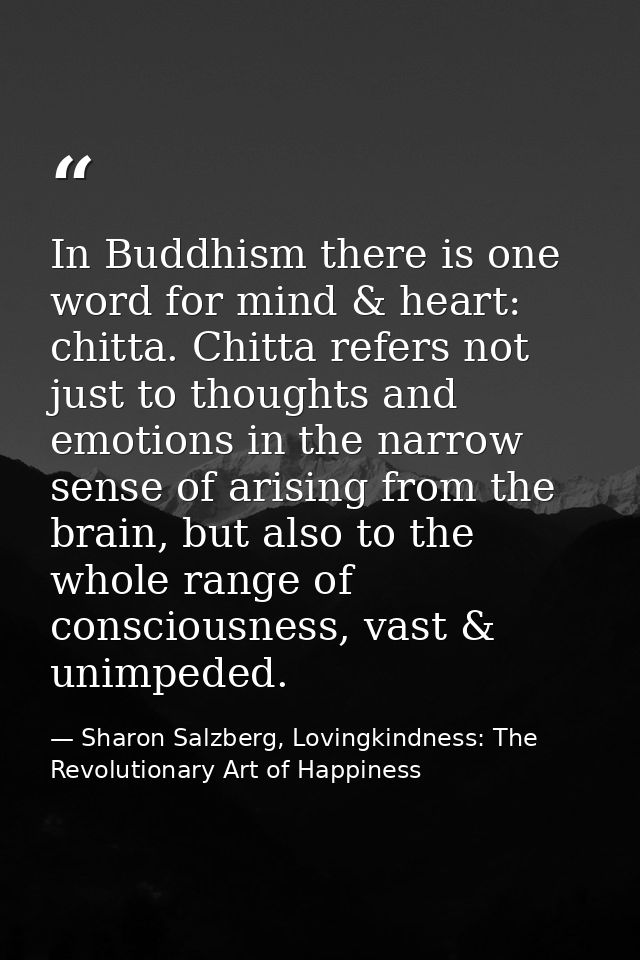 In Buddhism there is one word for mind & heart: chitta. Chitta refers not just to thoughts and emotions in the narrow se — Sharon Salzberg, Lovingkindness: The Revolutionary Art of Happiness