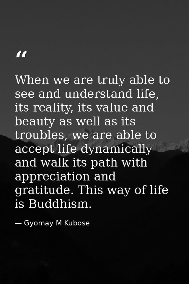 When we are truly able to see and understand life, its reality, its value and beauty as well as its troubles, we are abl — Gyomay M Kubose