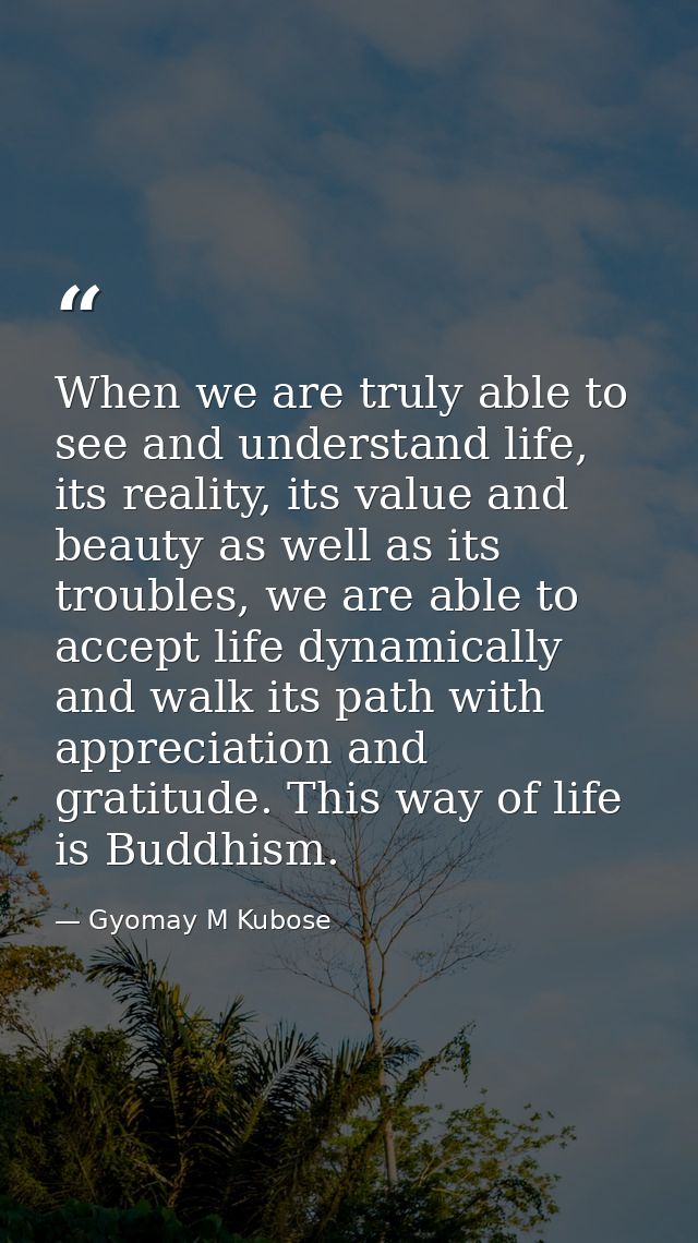 When we are truly able to see and understand life, its reality, its value and beauty as well as its troubles, we are abl — Gyomay M Kubose
