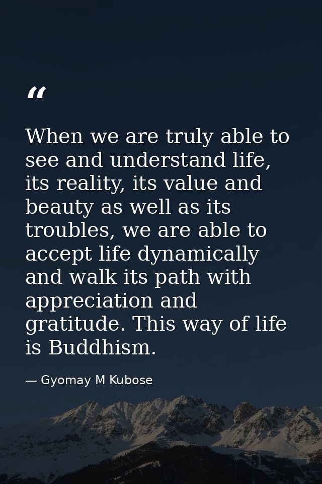 When we are truly able to see and understand life, its reality, its value and beauty as well as its troubles, we are abl — Gyomay M Kubose