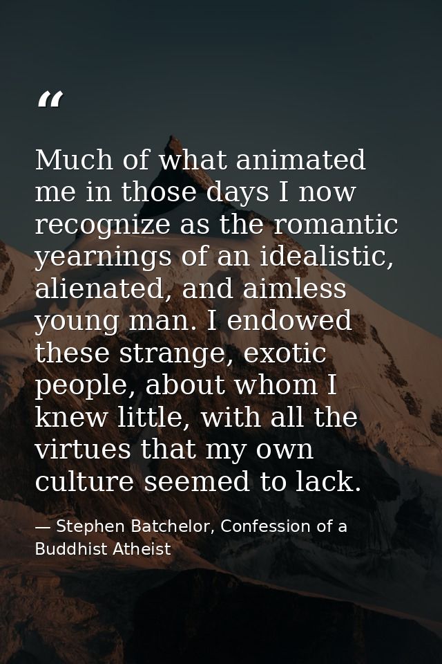 Much of what animated me in those days I now recognize as the romantic yearnings of an idealistic, alienated, and aimles — Stephen Batchelor, Confession of a Buddhist Atheist