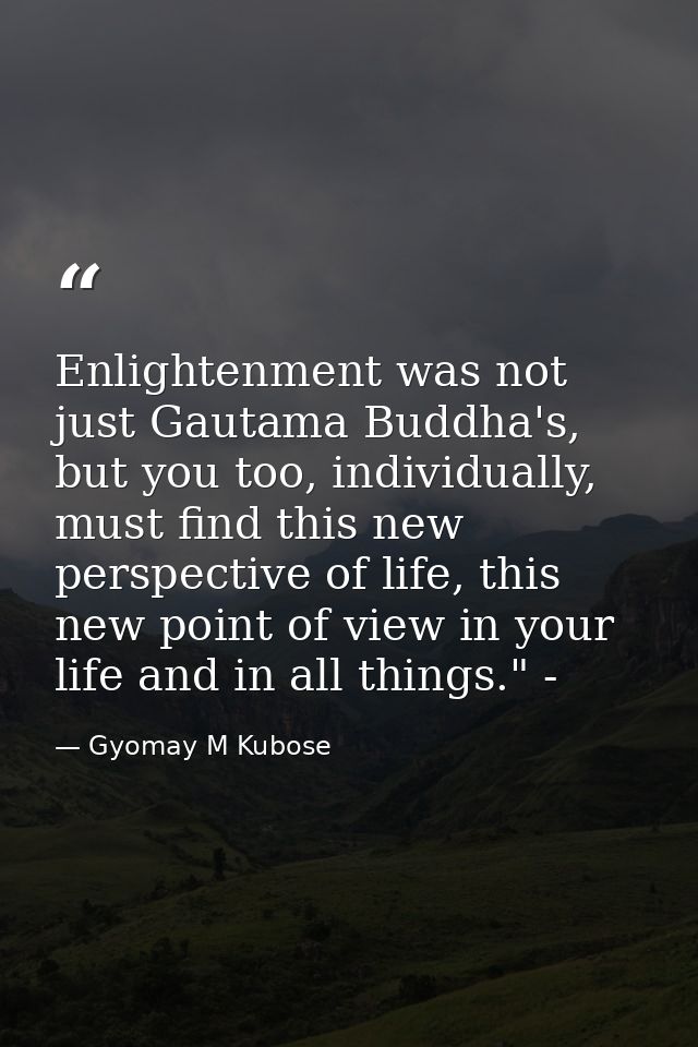 Enlightenment was not just Gautama Buddha's, but you too, individually, must find this new perspective of life, this new — Gyomay M Kubose