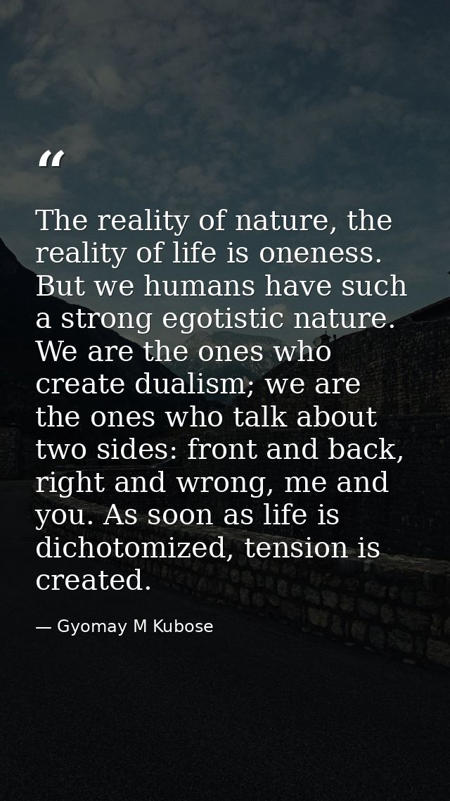 The reality of nature, the reality of life is oneness. But we humans have such a strong egotistic nature. We are the one — Gyomay M Kubose