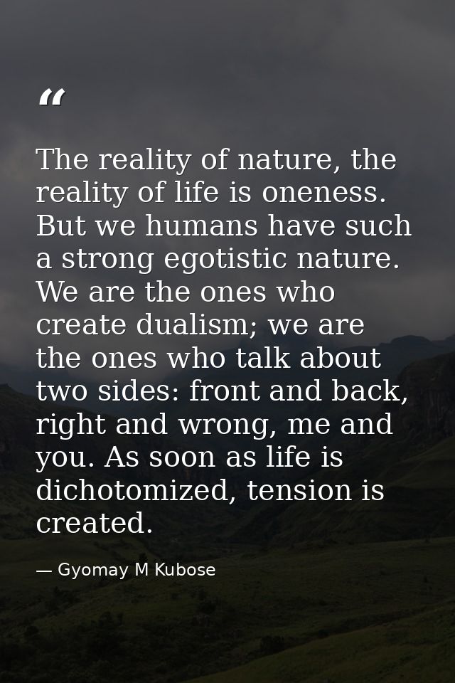 The reality of nature, the reality of life is oneness. But we humans have such a strong egotistic nature. We are the one — Gyomay M Kubose