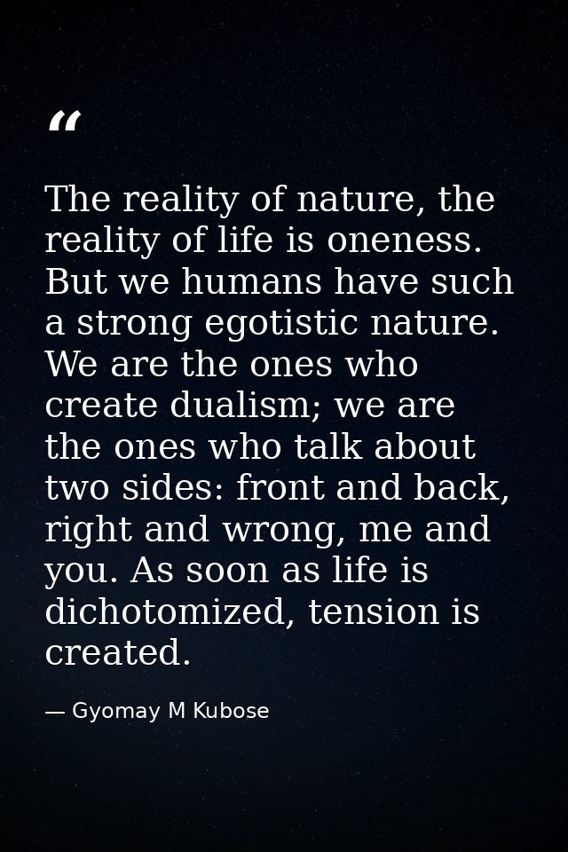 The reality of nature, the reality of life is oneness. But we humans have such a strong egotistic nature. We are the one — Gyomay M Kubose