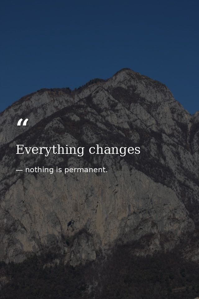 Everything changes — nothing is permanent.