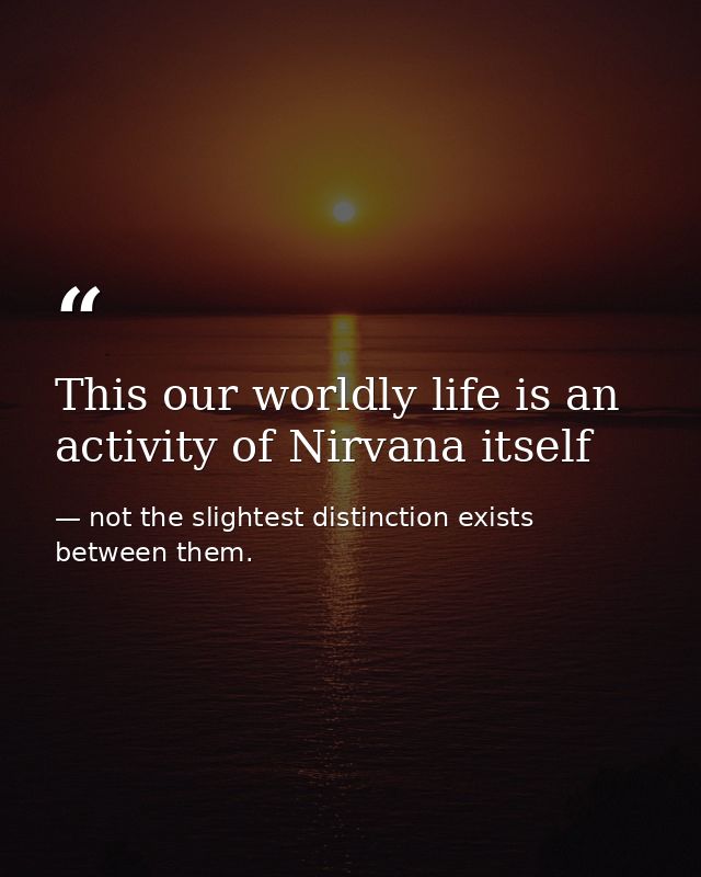 This our worldly life is an activity of Nirvana itself — not the slightest distinction exists between them.